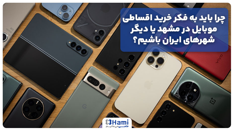 چرا باید به فکر خرید اقساطی موبایل در مشهد یا دیگر شهرهای ایران باشیم؟